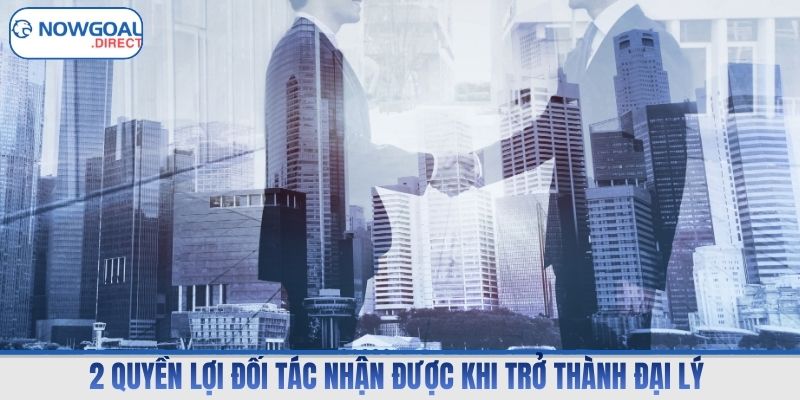 2 quyền lợi đối tác nhận được khi trở thành đại lý 
