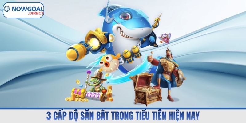 3 cấp độ săn bắt trong tiểu tiên hiện nay