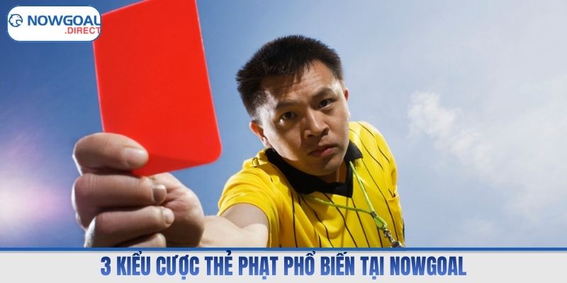 3 kiểu cược thẻ phạt phổ biến tại Nowgoal