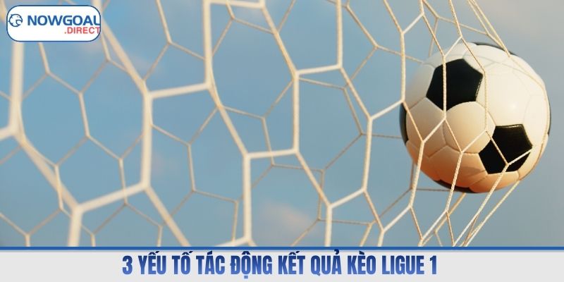 3 yếu tố tác động kết quả kèo Ligue 1 