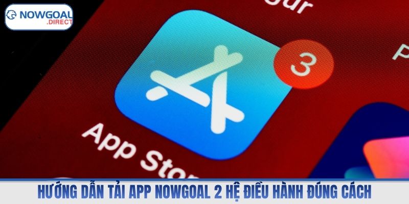 Hướng dẫn tải app Nowgoal 2 hệ điều hành đúng cách