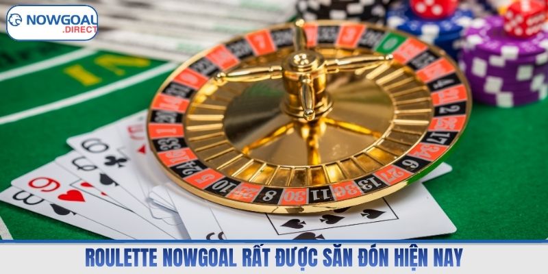 Roulette Nowgoal rất được săn đón hiện nay