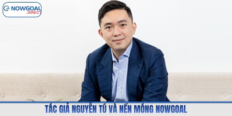 Tác giả Nguyễn Tú và nền móng Nowgoal